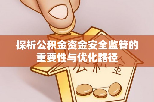 凤翔探析公积金资金安全监管的重要性与优化路径