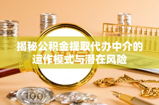 凤翔揭秘公积金提取代办中介的运作模式与潜在风险