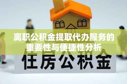 凤翔离职公积金提取代办服务的重要性与便捷性分析