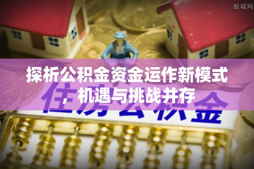 凤翔探析公积金资金运作新模式，机遇与挑战并存