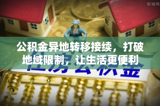 凤翔公积金异地转移接续，打破地域限制，让生活更便利