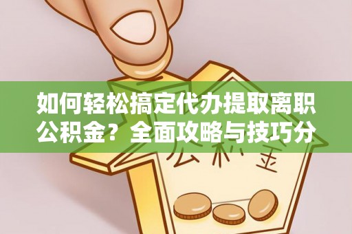 凤翔如何轻松搞定代办提取离职公积金？全面攻略与技巧分享