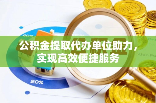凤翔公积金提取代办单位助力，实现高效便捷服务