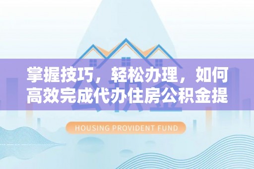 凤翔掌握技巧，轻松办理，如何高效完成代办住房公积金提取