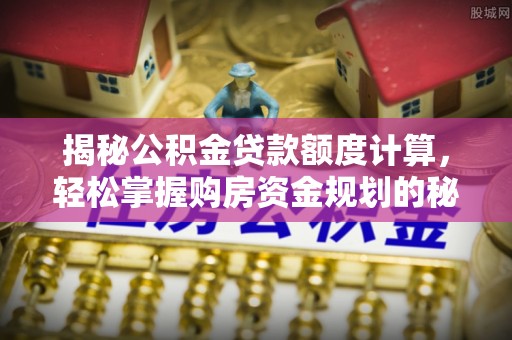凤翔揭秘公积金贷款额度计算，轻松掌握购房资金规划的秘密