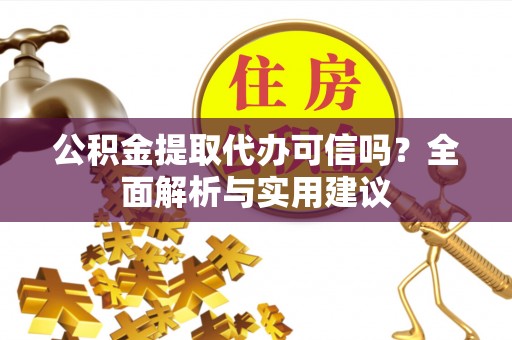 凤翔公积金提取代办可信吗？全面解析与实用建议