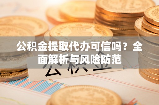 凤翔公积金提取代办可信吗？全面解析与风险防范