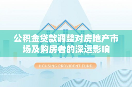 凤翔公积金贷款调整对房地产市场及购房者的深远影响