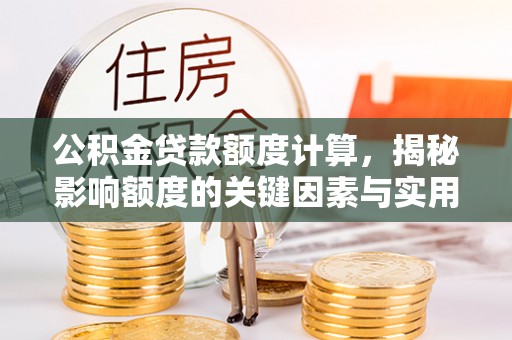 凤翔公积金贷款额度计算，揭秘影响额度的关键因素与实用技巧