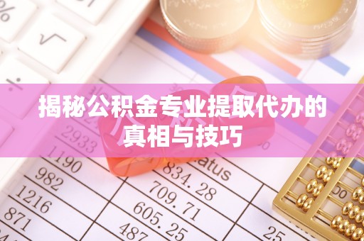 凤翔揭秘公积金专业提取代办的真相与技巧